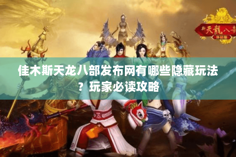 佳木斯天龙八部发布网有哪些隐藏玩法？玩家必读攻略