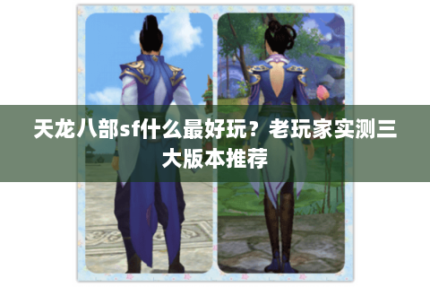 天龙八部sf什么最好玩？老玩家实测三大版本推荐