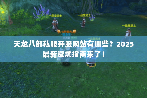 天龙八部私服开服网站有哪些？2025最新避坑指南来了！