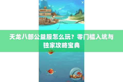 天龙八部公益服怎么玩？零门槛入坑与独家攻略宝典