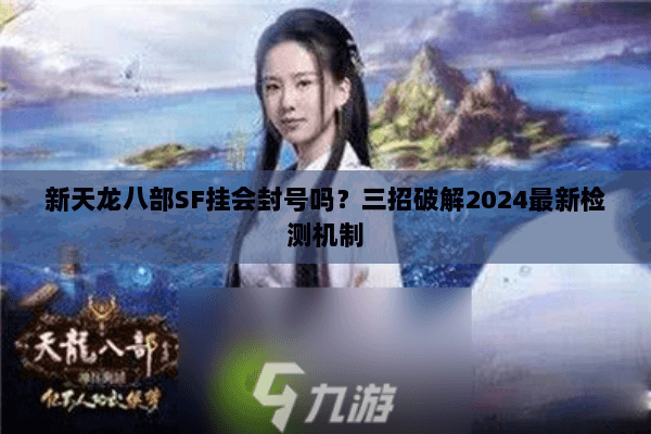 新天龙八部SF挂会封号吗？三招破解2024最新检测机制