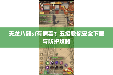 天龙八部sf有病毒？五招教你安全下载与防护攻略