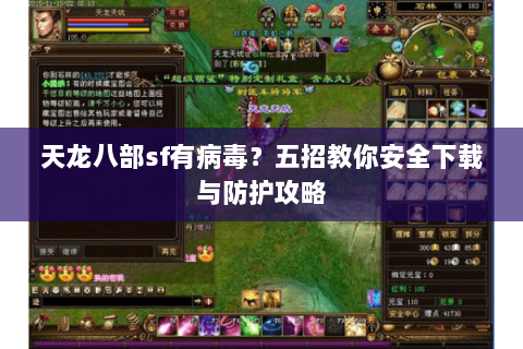 天龙八部sf有病毒？五招教你安全下载与防护攻略