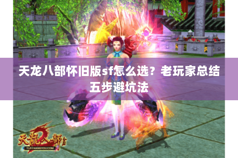 天龙八部怀旧版sf怎么选？老玩家总结五步避坑法