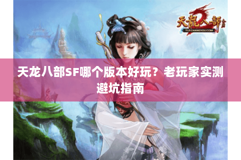 天龙八部SF哪个版本好玩？老玩家实测避坑指南