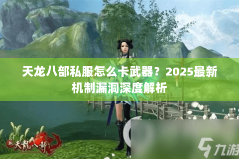 天龙八部私服怎么卡武器？2025最新机制漏洞深度解析