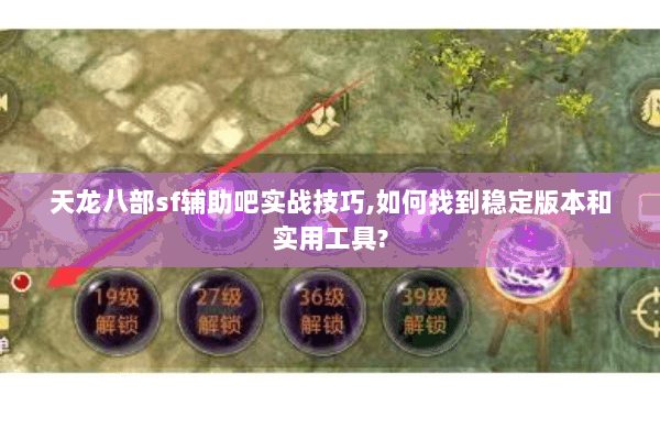 天龙八部sf辅助吧实战技巧,如何找到稳定版本和实用工具?