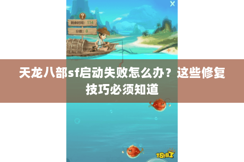 天龙八部sf启动失败怎么办？这些修复技巧必须知道