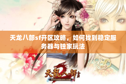 天龙八部sf开区攻略，如何找到稳定服务器与独家玩法