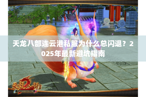 天龙八部连云港私服为什么总闪退？2025年最新避坑指南