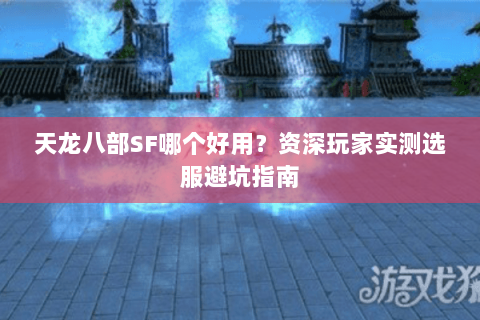 天龙八部SF哪个好用？资深玩家实测选服避坑指南