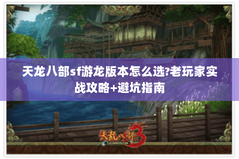 天龙八部sf游龙版本怎么选?老玩家实战攻略+避坑指南