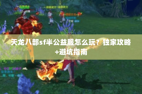 天龙八部sf半公益服怎么玩？独家攻略+避坑指南