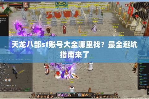天龙八部sf账号大全哪里找？最全避坑指南来了