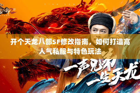 开个天龙八部SF修改指南，如何打造高人气私服与特色玩法