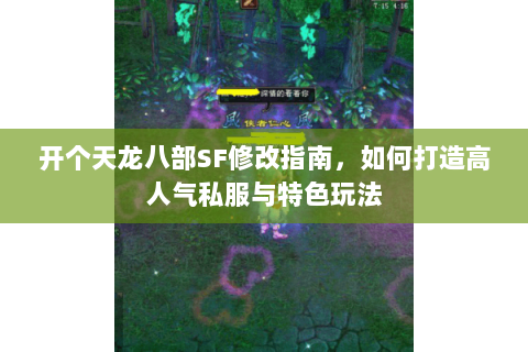 开个天龙八部SF修改指南，如何打造高人气私服与特色玩法