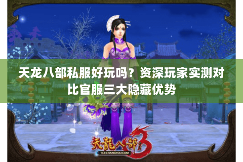 天龙八部私服好玩吗?资深玩家实测对比官服三大隐藏优势 天龙八部私服好玩吗?资深玩家实测对比官服三大隐藏优势