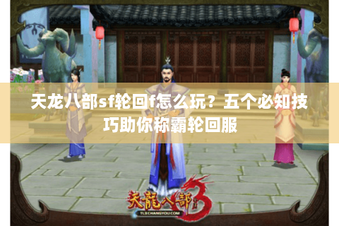 天龙八部sf轮回f怎么玩？五个必知技巧助你称霸轮回服