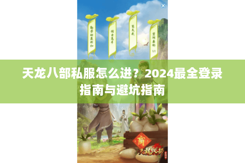 天龙八部私服怎么进？2024最全登录指南与避坑指南