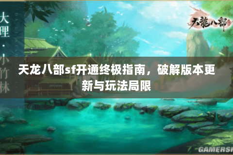 天龙八部sf开通终极指南，破解版本更新与玩法局限