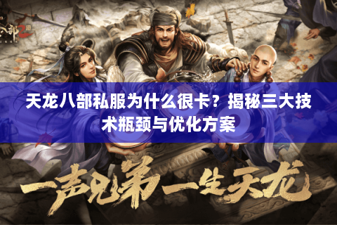 天龙八部私服为什么很卡?揭秘三大技术瓶颈与优化方案 天龙八部私服为什么很卡?揭秘三大技术瓶颈与优化方案