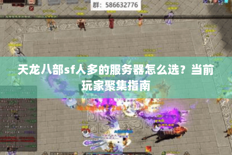 天龙八部sf人多的服务器怎么选？当前玩家聚集指南