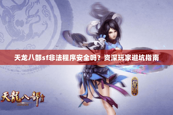 天龙八部sf非法程序安全吗？资深玩家避坑指南