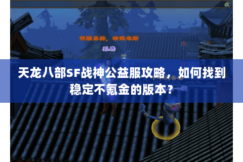 天龙八部SF战神公益服攻略，如何找到稳定不氪金的版本？