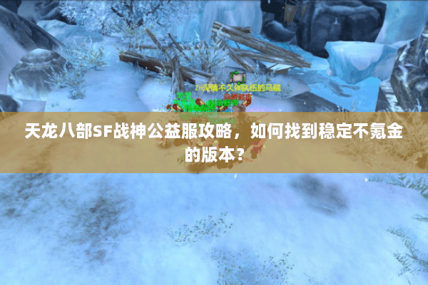 天龙八部SF战神公益服攻略，如何找到稳定不氪金的版本？