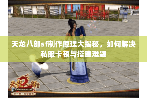 天龙八部sf制作原理大揭秘，如何解决私服卡顿与搭建难题