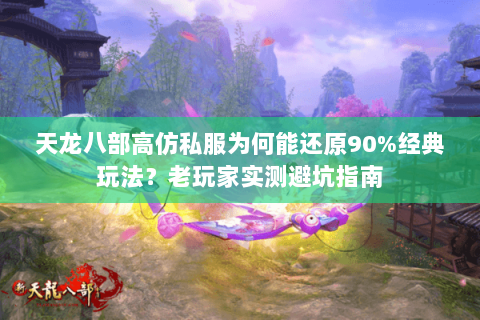 天龙八部高仿私服为何能还原90%经典玩法？老玩家实测避坑指南