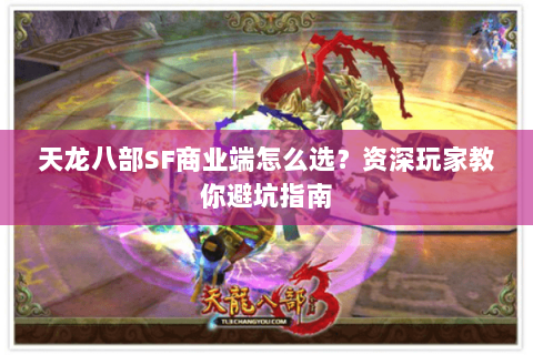 天龙八部SF商业端怎么选？资深玩家教你避坑指南