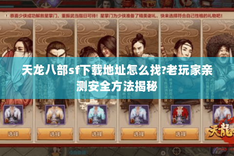 天龙八部sf下载地址怎么找?老玩家亲测安全方法揭秘