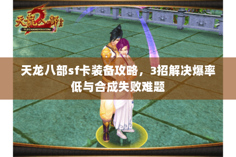 天龙八部sf卡装备攻略，3招解决爆率低与合成失败难题