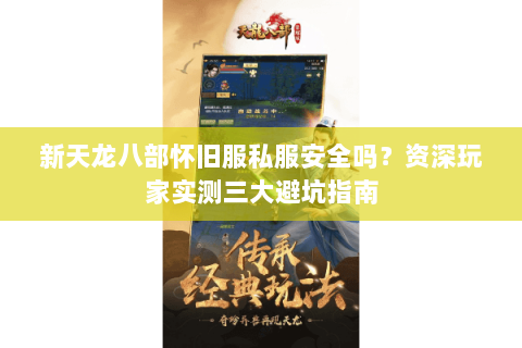 新天龙八部怀旧服私服安全吗？资深玩家实测三大避坑指南