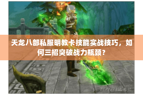 天龙八部私服明教卡技能实战技巧，如何三招突破战力瓶颈？