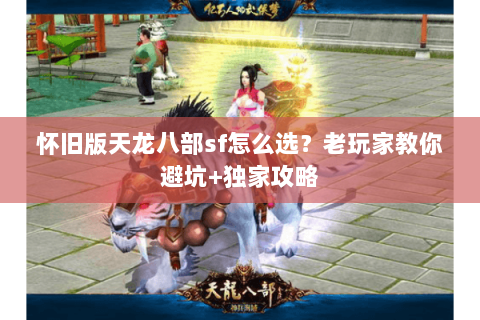 怀旧版天龙八部sf怎么选？老玩家教你避坑+独家攻略