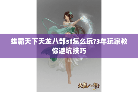 雄霸天下天龙八部sf怎么玩?3年玩家教你避坑技巧