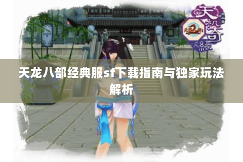 天龙八部经典服sf下载指南与独家玩法解析