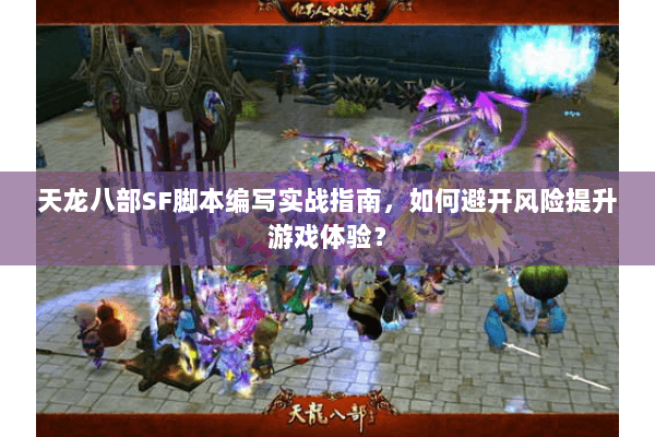 天龙八部SF脚本编写实战指南，如何避开风险提升游戏体验？