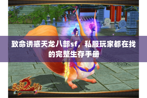 致命诱惑天龙八部sf，私服玩家都在找的完整生存手册