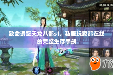 致命诱惑天龙八部sf，私服玩家都在找的完整生存手册