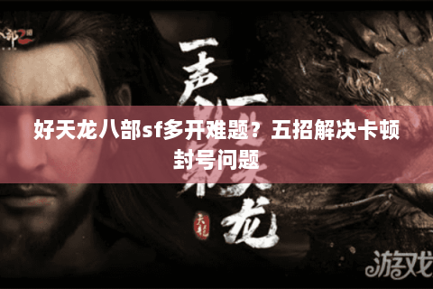 好天龙八部sf多开难题？五招解决卡顿封号问题