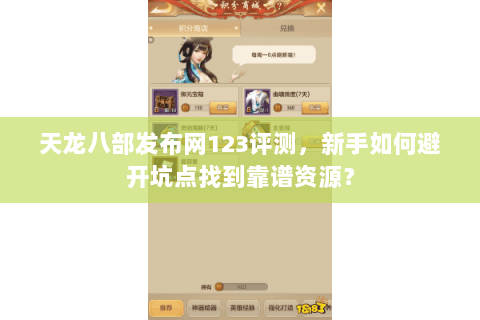 天龙八部发布网123评测，新手如何避开坑点找到靠谱资源？