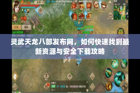 灵武天龙八部发布网，如何快速找到最新资源与安全下载攻略