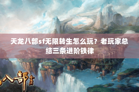 天龙八部sf无限转生怎么玩？老玩家总结三条进阶铁律