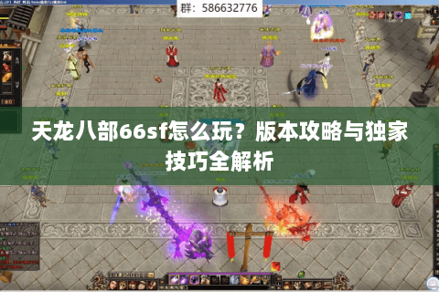 天龙八部66sf怎么玩？版本攻略与独家技巧全解析