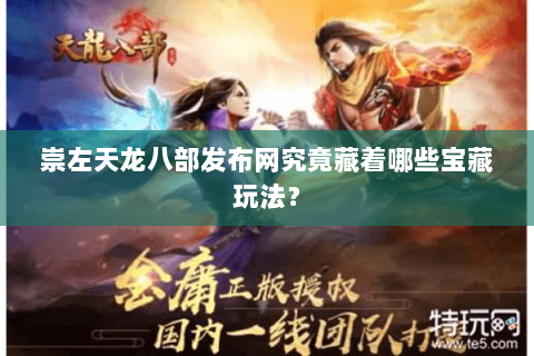 崇左天龙八部发布网究竟藏着哪些宝藏玩法？
