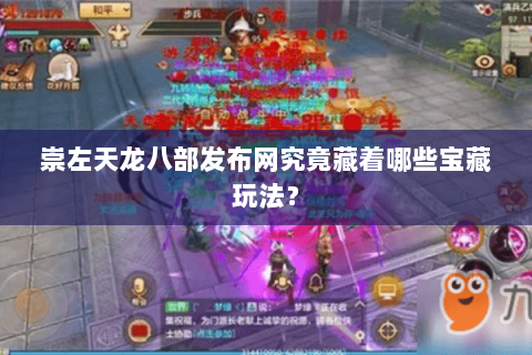崇左天龙八部发布网究竟藏着哪些宝藏玩法？