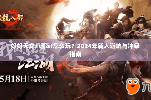 好好天龙八部sf怎么玩？2024年新人避坑与冲级指南